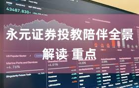 永元证券投教陪伴全景解读 重点