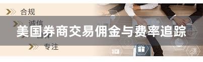 美国券商交易佣金与费率追踪