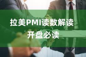 拉美PMI读数解读 开盘必读