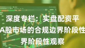 深度专栏：实盘配资平台在A股市场的合规边界阶段性观察