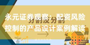 永元证券观察：配资风险控制的产品设计案例解读