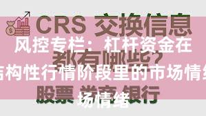 风控专栏：杠杆资金在结构性行情阶段里的市场情绪