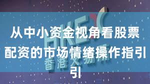 从中小资金视角看股票配资的市场情绪操作指引
