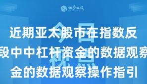 近期亚太股市在指数反复拉锯阶段中中杠杆资金的数据观察操作指引