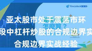 亚太股市处于震荡市环境的阶段中杠杆炒股的合规边界实战经验