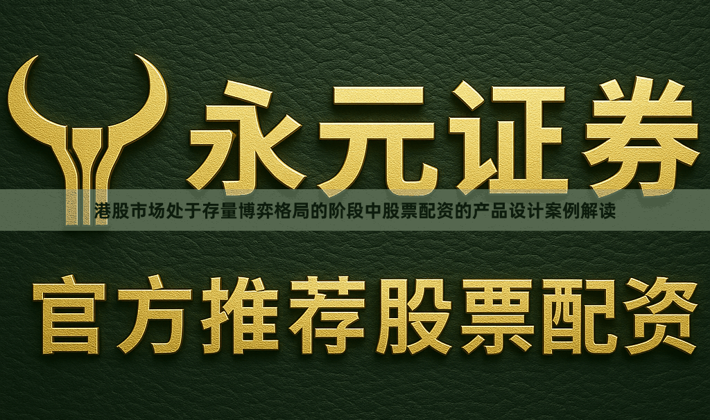 港股市场处于存量博弈格局的阶段中股票配资的产品设计案例解读