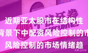 近期亚太股市在结构性行情阶段背景下中配资风险控制的市场情绪趋