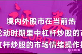 境内外股市在当前热点快速轮动时期里中杠杆炒股的市场情绪操作指