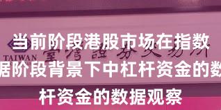 当前阶段港股市场在指数反复拉锯阶段背景下中杠杆资金的数据观察