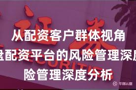从配资客户群体视角看实盘配资平台的风险管理深度分析