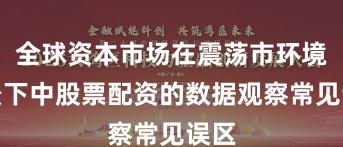 全球资本市场在震荡市环境背景下中股票配资的数据观察常见误区