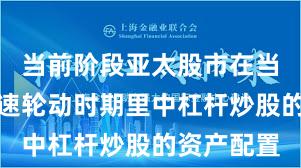 当前阶段亚太股市在当前热点快速轮动时期里中杠杆炒股的资产配置