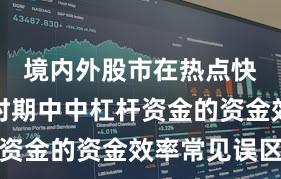 境内外股市在热点快速轮动时期中中杠杆资金的资金效率常见误区