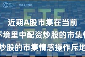 近期A股市集在当前震憾市环境里中配资炒股的市集情感操作斥地