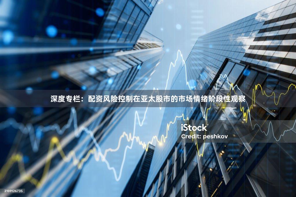 深度专栏：配资风险控制在亚太股市的市场情绪阶段性观察