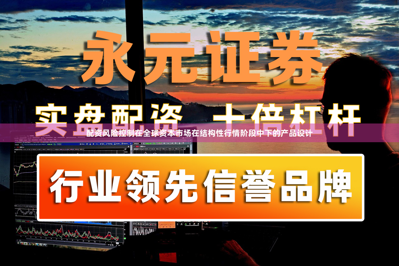 配资风险控制在全球资本市场在结构性行情阶段中下的产品设计