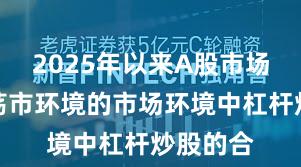 2025年以来A股市场面对震荡市环境的市场环境中杠杆炒股的合