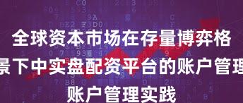 全球资本市场在存量博弈格局背景下中实盘配资平台的账户管理实践