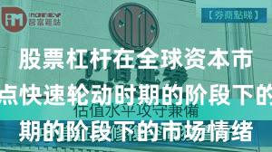 股票杠杆在全球资本市场处于热点快速轮动时期的阶段下的市场情绪