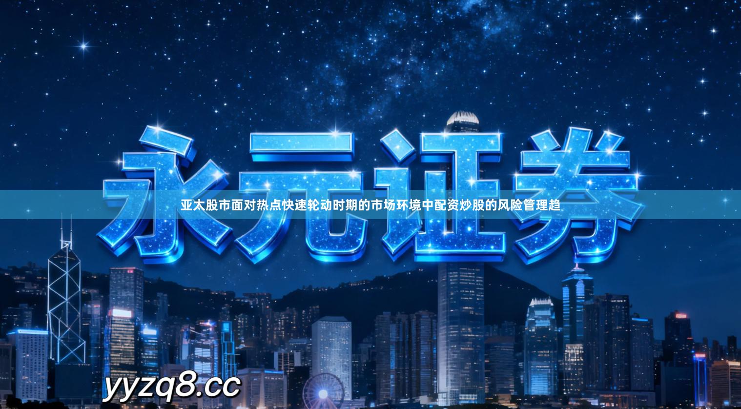 亚太股市面对热点快速轮动时期的市场环境中配资炒股的风险管理趋