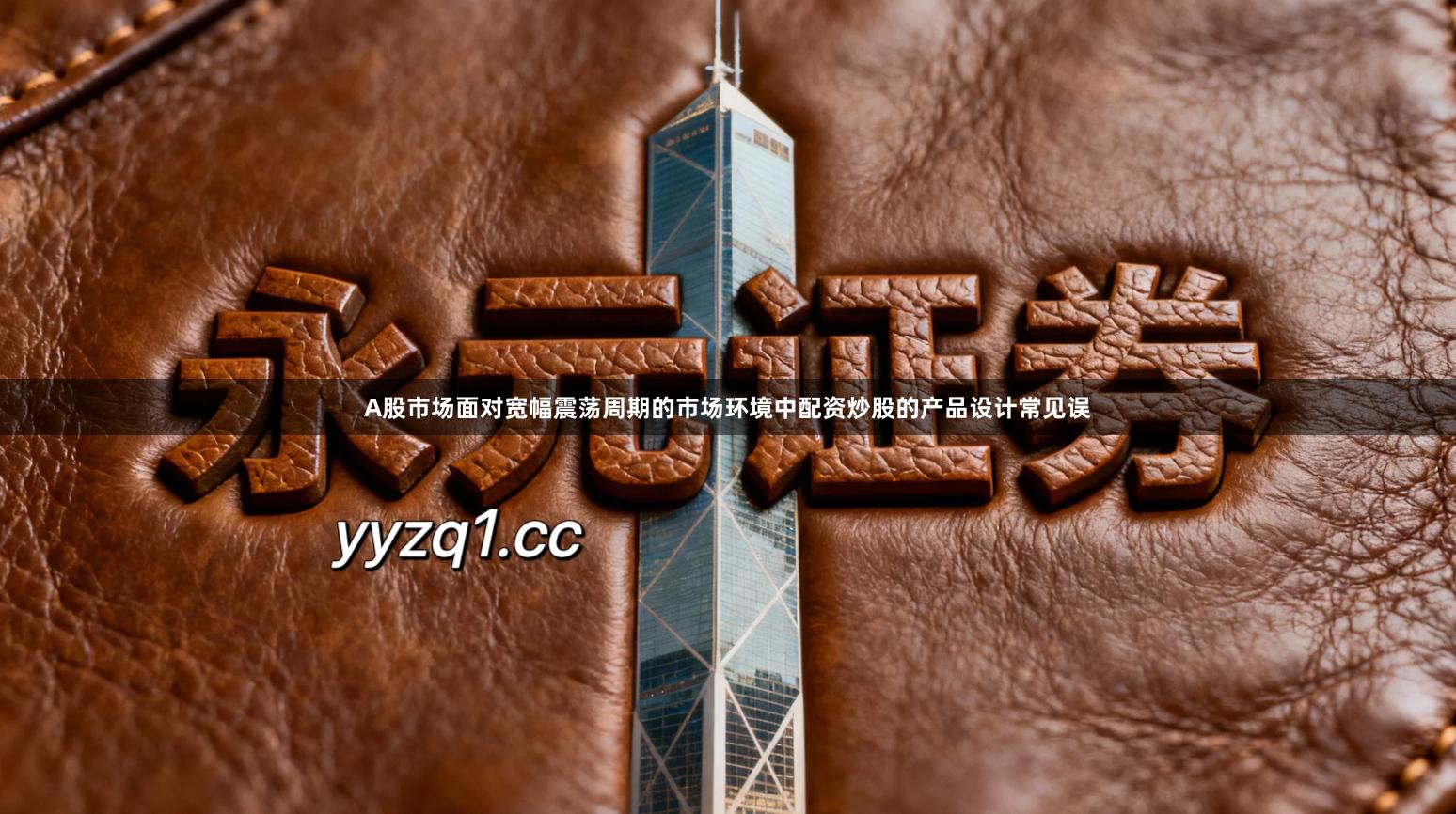 A股市场面对宽幅震荡周期的市场环境中配资炒股的产品设计常见误