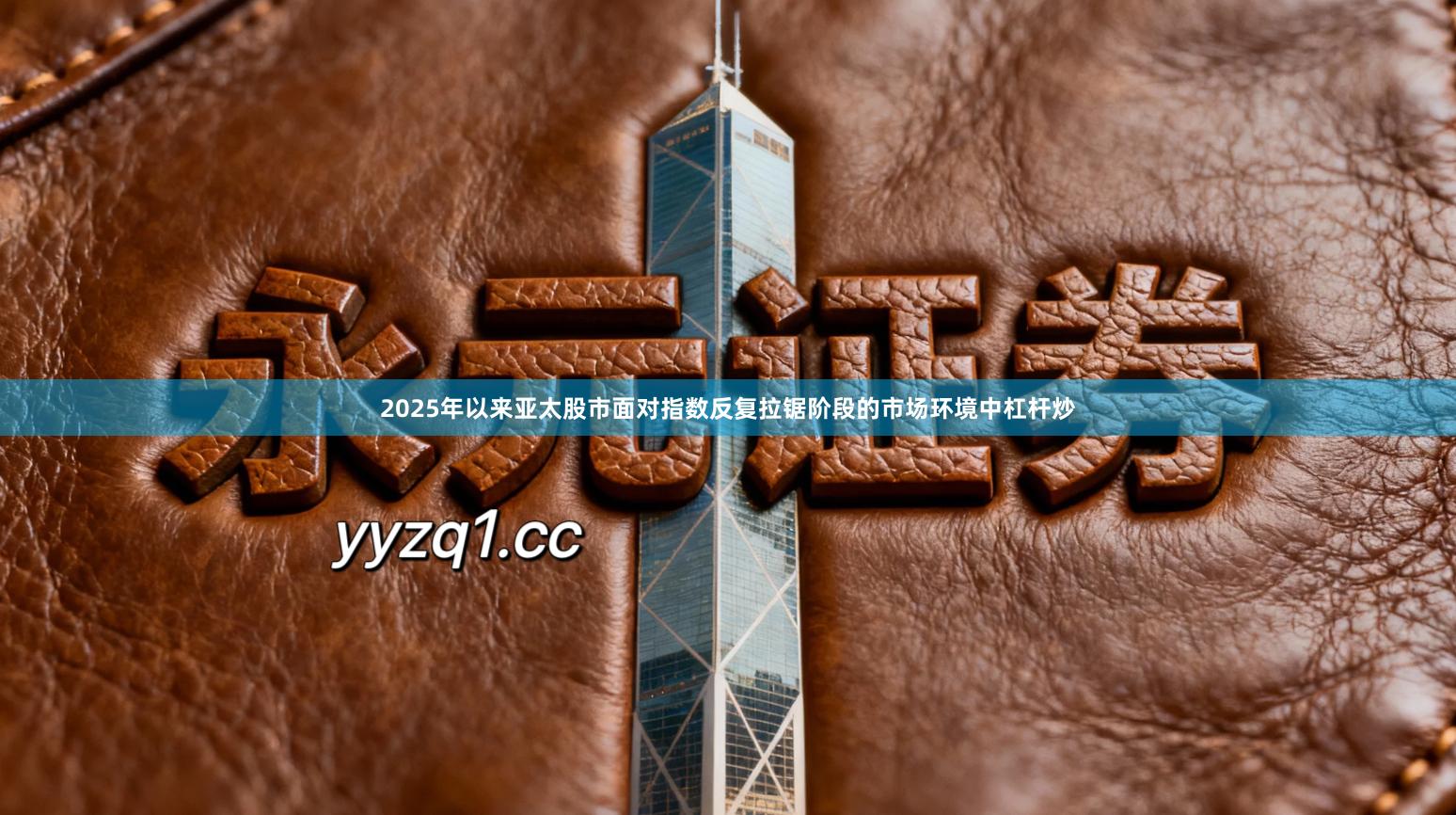 2025年以来亚太股市面对指数反复拉锯阶段的市场环境中杠杆炒