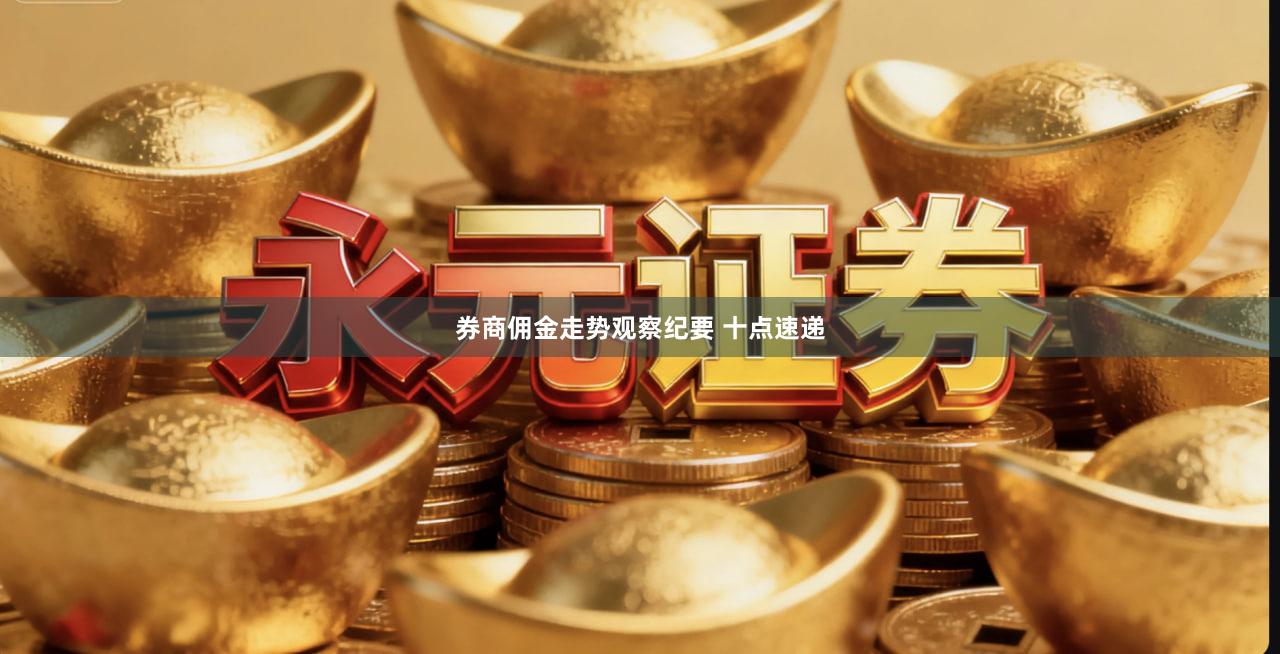 券商佣金走势观察纪要 十点速递