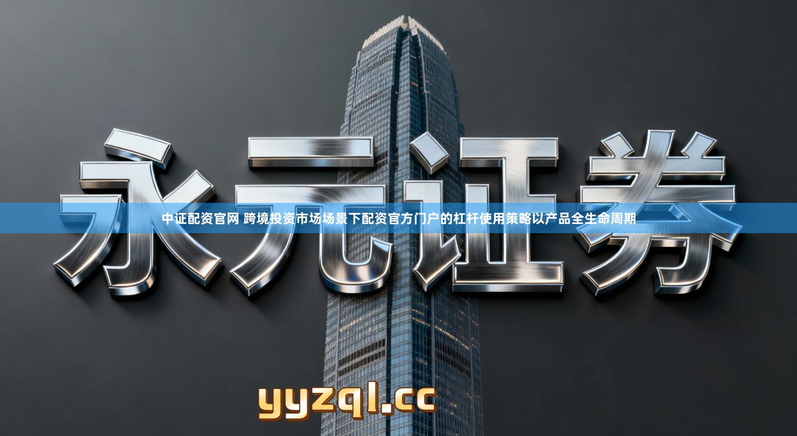 中证配资官网 跨境投资市场场景下配资官方门户的杠杆使用策略以产品全生命周期