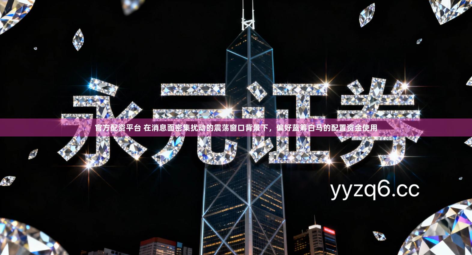 官方配资平台 在消息面密集扰动的震荡窗口背景下，偏好蓝筹白马的配置资金使用