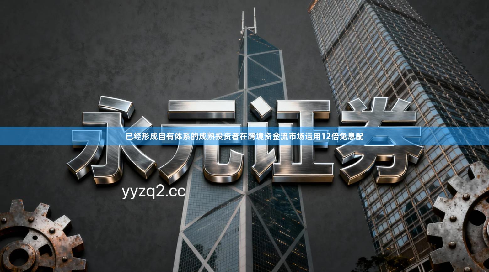 已经形成自有体系的成熟投资者在跨境资金流市场运用12倍免息配