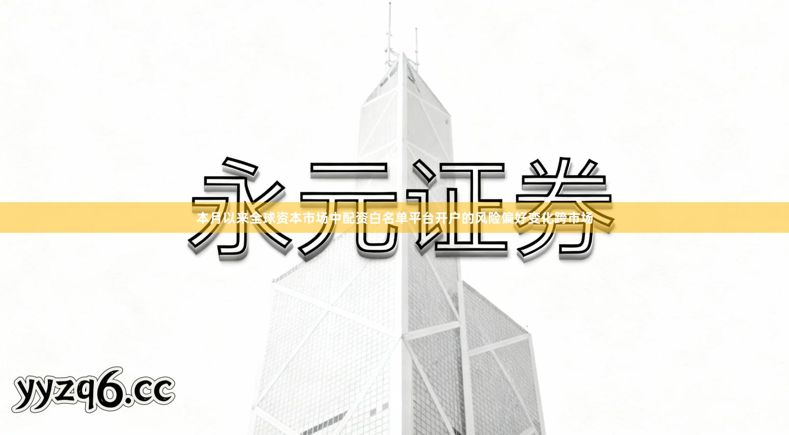 本月以来全球资本市场中配资白名单平台开户的风险偏好变化跨市场