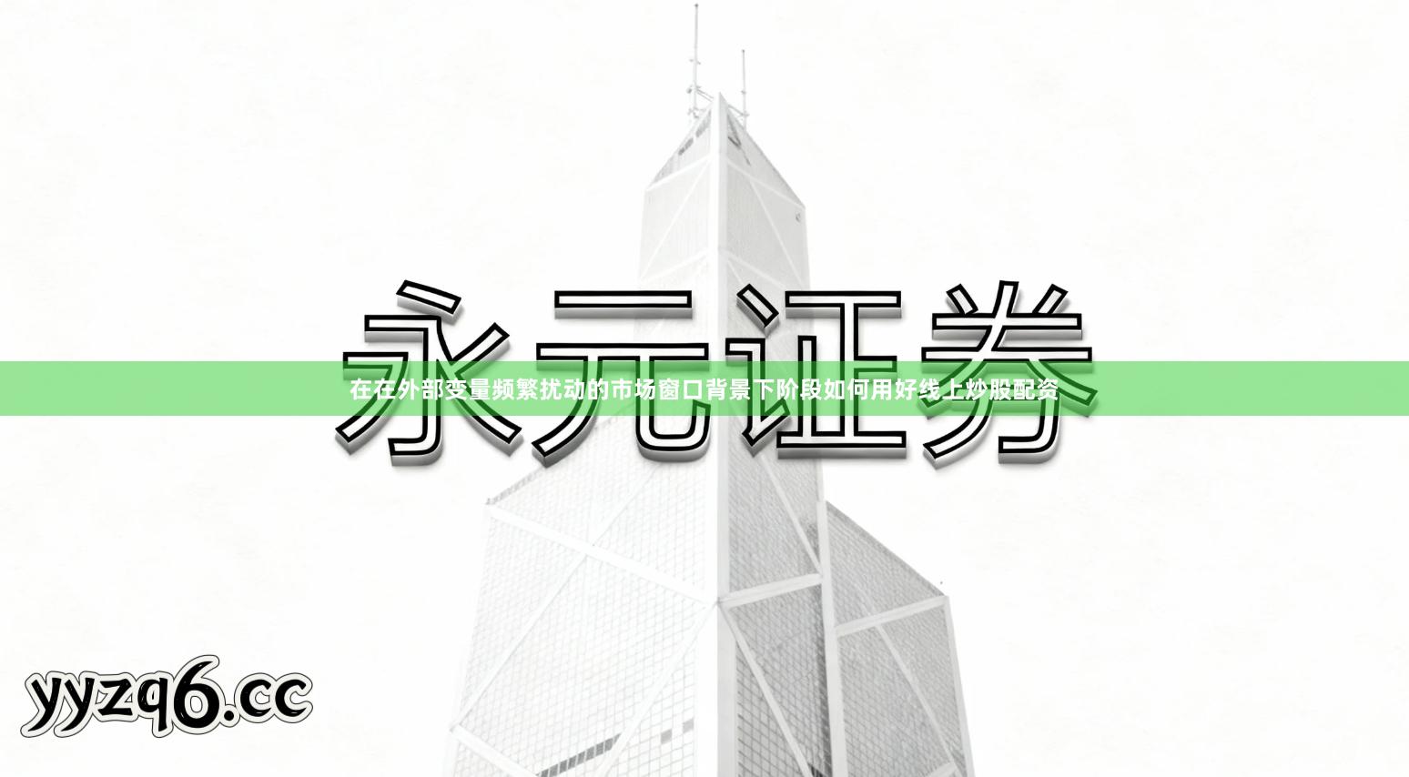 在在外部变量频繁扰动的市场窗口背景下阶段如何用好线上炒股配资