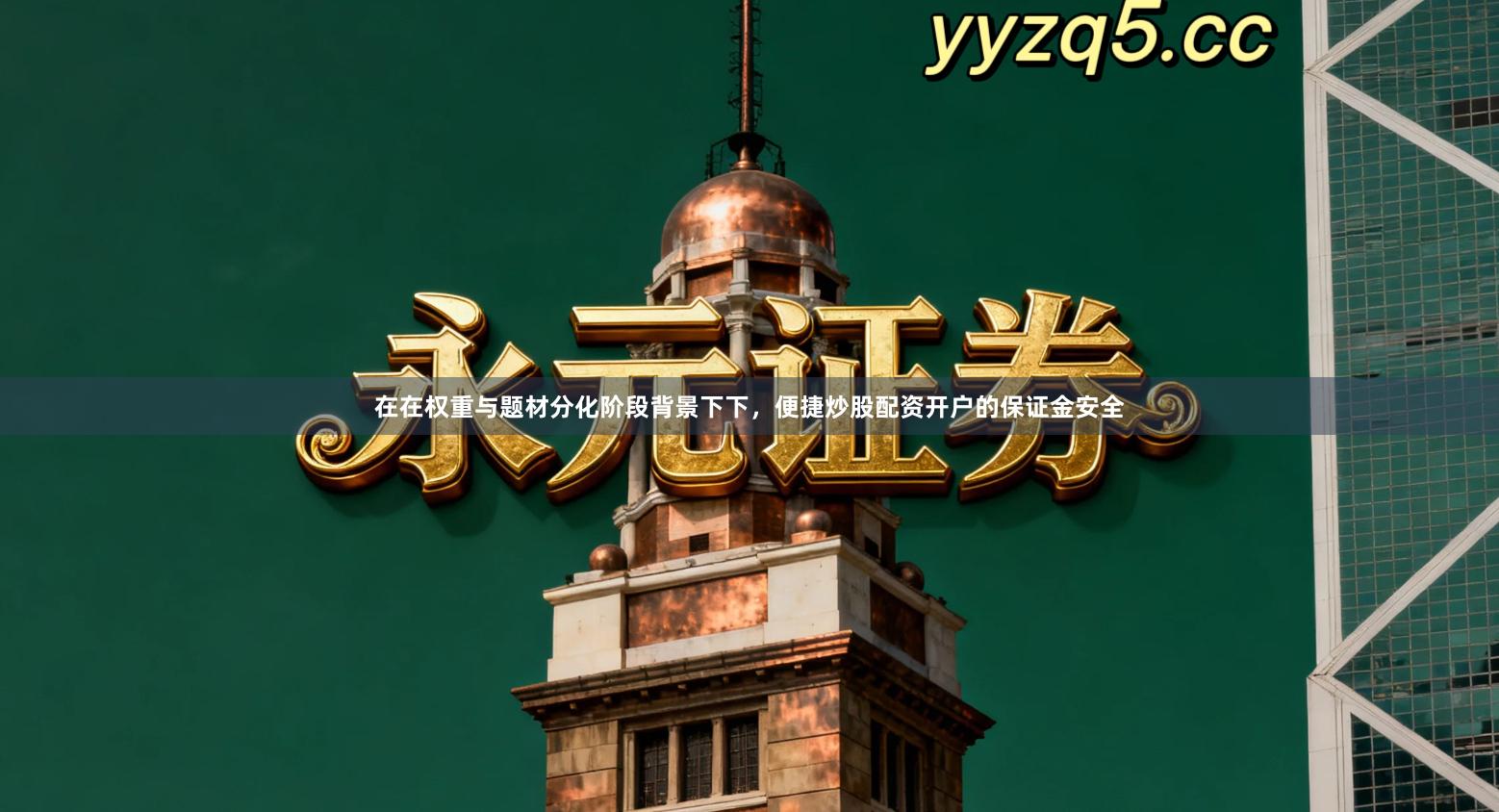 在在权重与题材分化阶段背景下下,便捷炒股配资开户的保证金安全