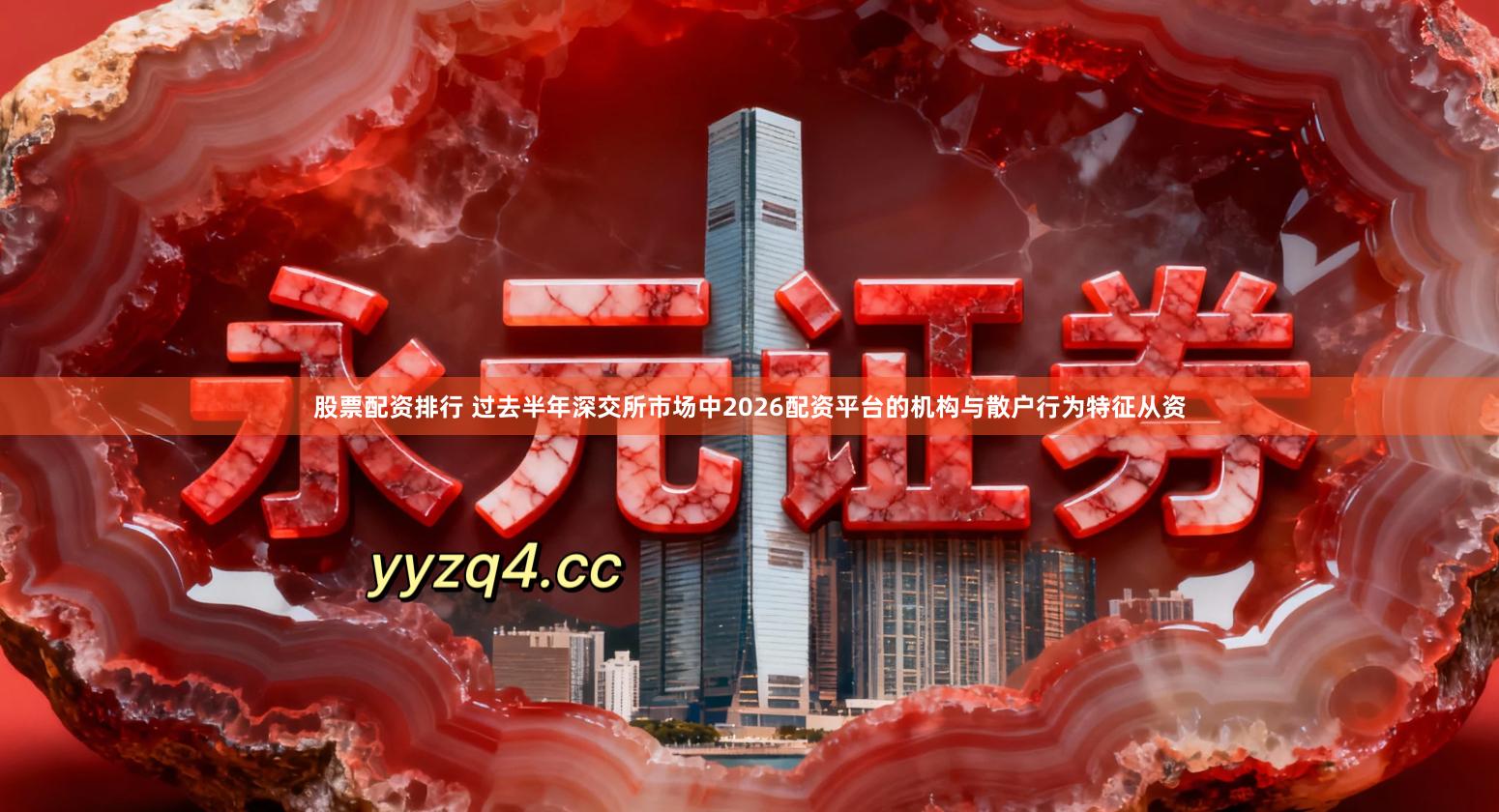 股票配资排行 过去半年深交所市场中2026配资平台的机构与散户行为特征从资