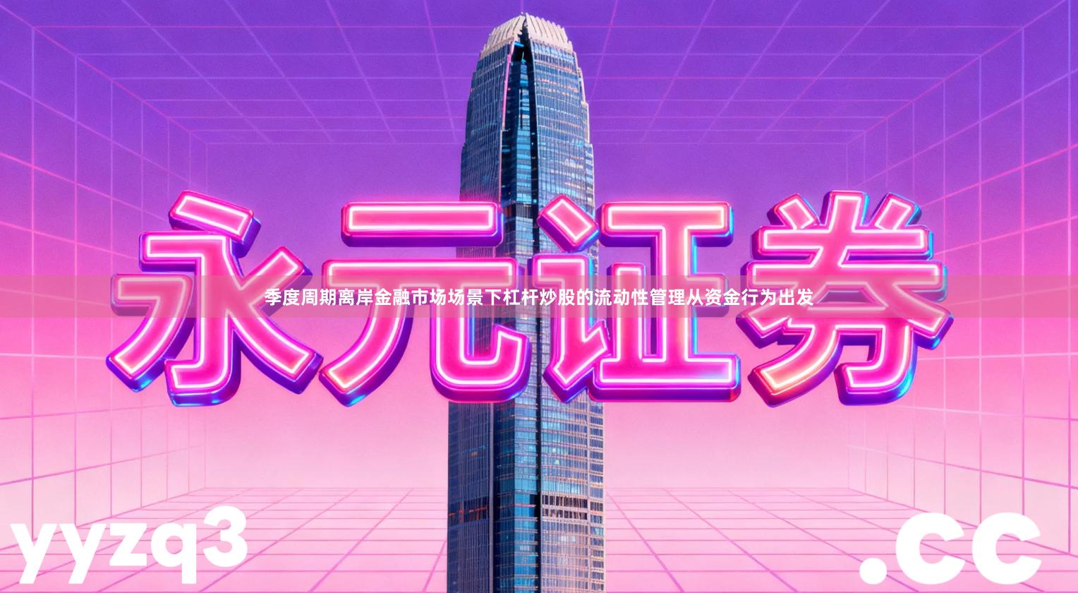 季度周期离岸金融市场场景下杠杆炒股的流动性管理从资金行为出发