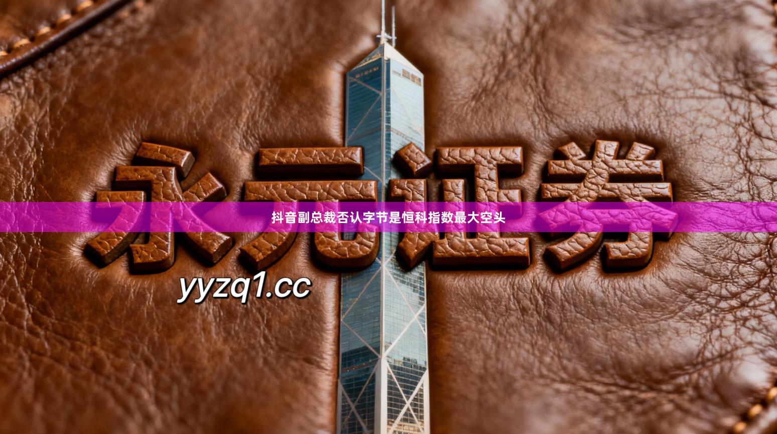 抖音副总裁否认字节是恒科指数最大空头