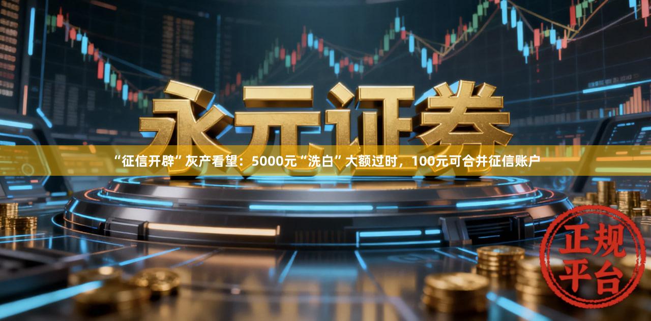 “征信开辟”灰产看望:5000元“洗白”大额过时,100元可合并征信账户