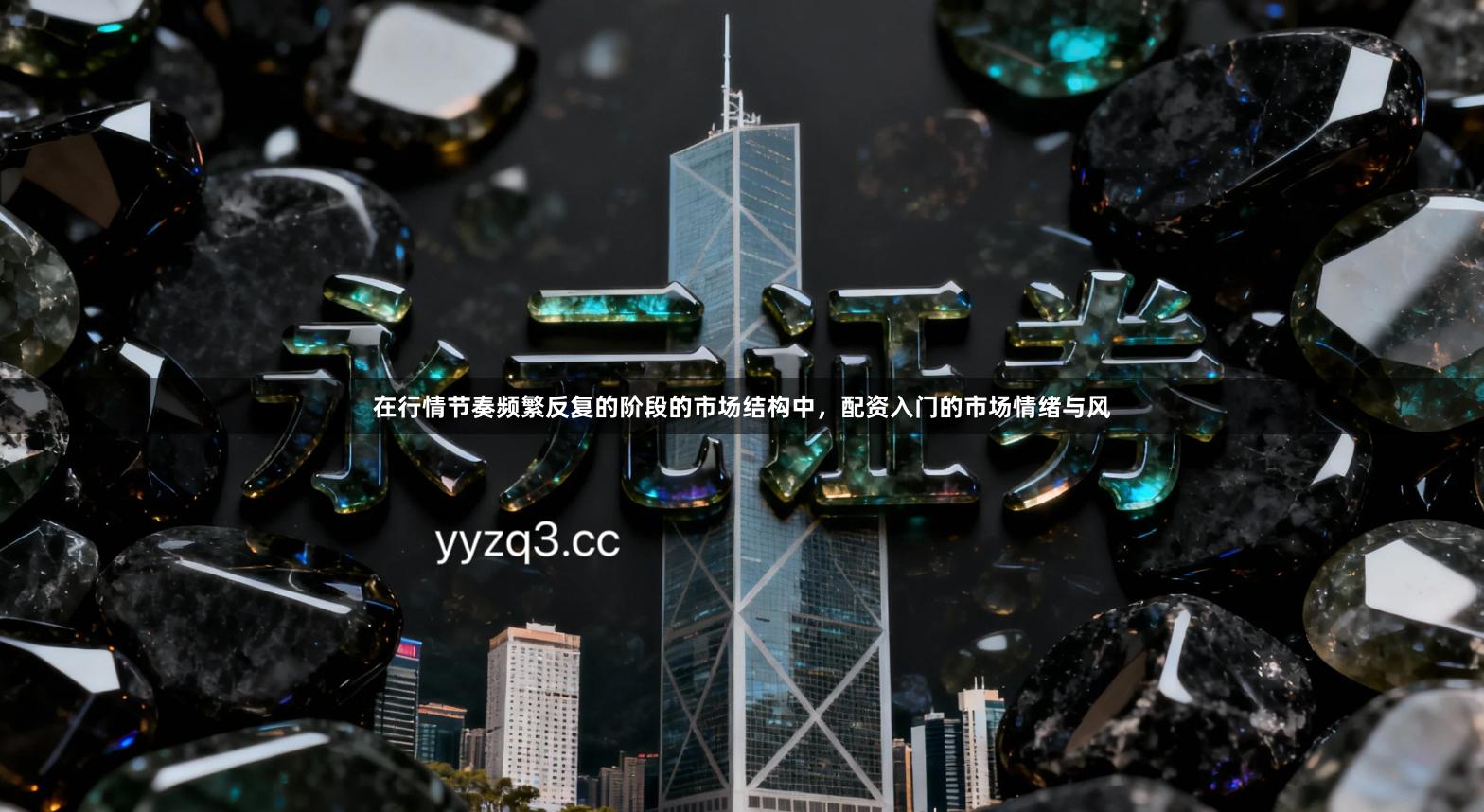 在行情节奏频繁反复的阶段的市场结构中，配资入门的市场情绪与风