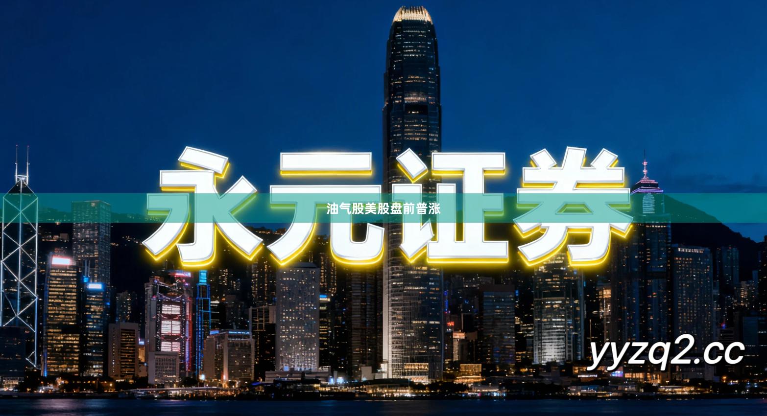 油气股美股盘前普涨